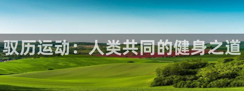 谈球吧体育：驭历运动：人类共同的健身之道