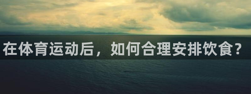 谈球吧体育：在体育运动后，如何合理安排饮食？