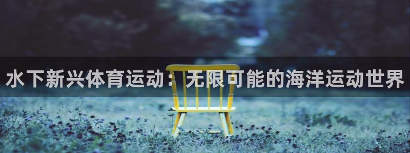 谈球吧体育官网：水下新兴体育运动：无限可能的海洋运动世界