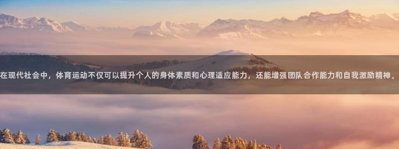 谈球吧体育官网：在现代社会中，体育运动不仅可以提升个人的身体素质和心理适应能力，还能增强团队合作能力和自我激励精神。